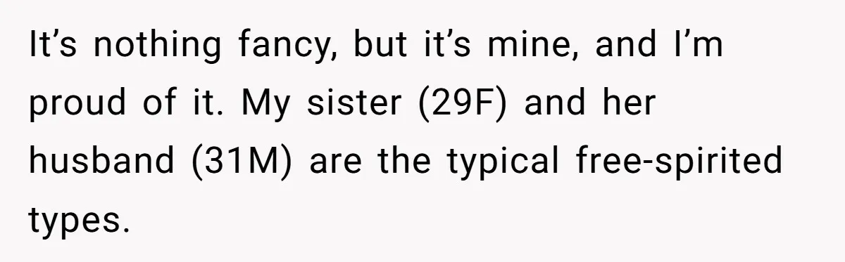 It’s nothing fancy, but it’s mine, and I’m proud of it. My sister (29F) and her husband (31M) are the typical free-spirited types.