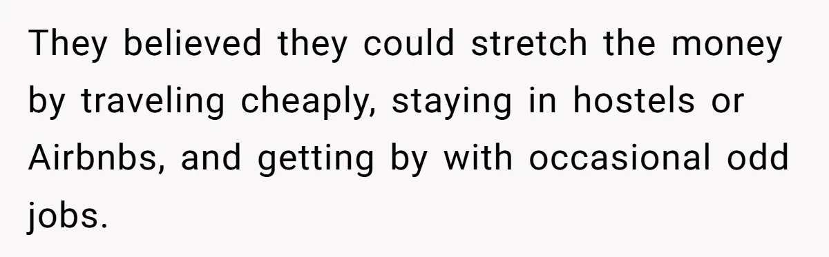 They believed they could stretch the money by traveling cheaply, staying in hostels or Airbnbs, and getting by with occasional odd jobs.