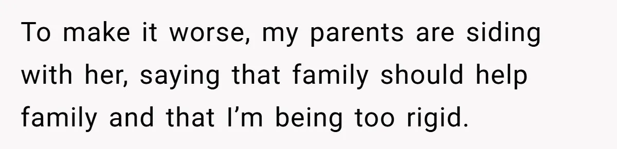 To make it worse, my parents are siding with her, saying that family should help family and that I’m being too rigid.