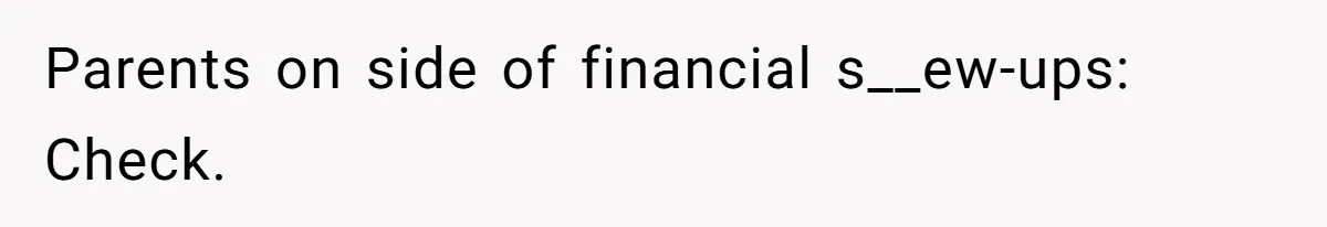 Parents on side of financial s__ew-ups: Check.