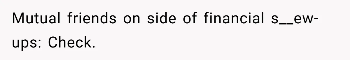 Mutual friends on side of financial s__ew-ups: Check.