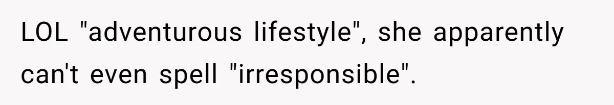 LOL "adventurous lifestyle", she apparently can't even spell "irresponsible".
