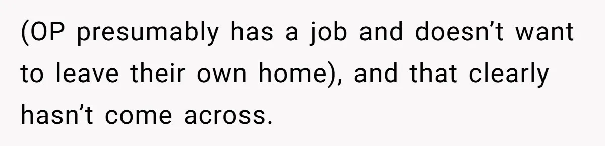 (OP presumably has a job and doesn’t want to leave their own home), and that clearly hasn’t come across.