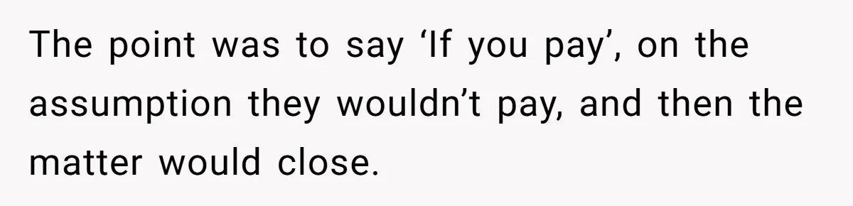 The point was to say ‘If you pay’, on the assumption they wouldn’t pay, and then the matter would close.