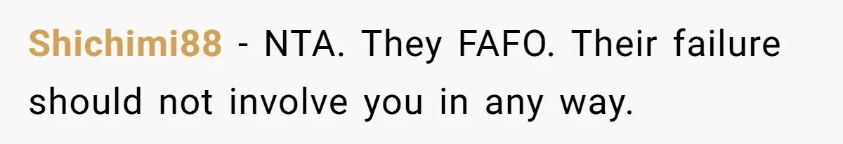 Shichimi88 − NTA. They FAFO. Their failure should not involve you in any way.