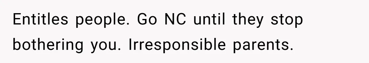 Entitles people. Go NC until they stop bothering you. Irresponsible parents.