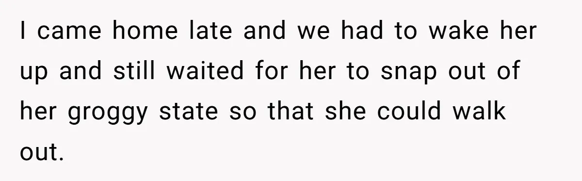 Husband Ends Five-Year Marriage Instantly After Finding Wife’s Brother Lounging On Their Couch I came home late and we had to wake her up and still waited for her to snap out of her groggy state so that she could walk out.