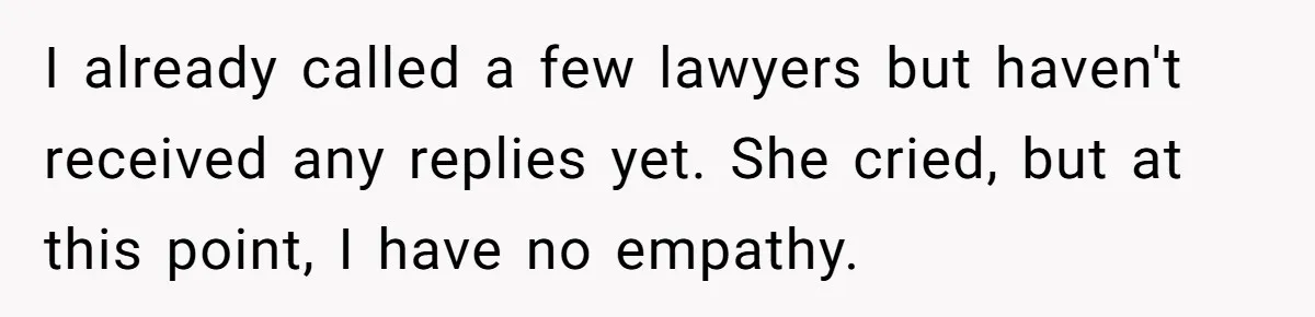 Husband Ends Five-Year Marriage Instantly After Finding Wife’s Brother Lounging On Their Couch I already called a few lawyers but haven't received any replies yet. She cried, but at this point, I have no empathy.
