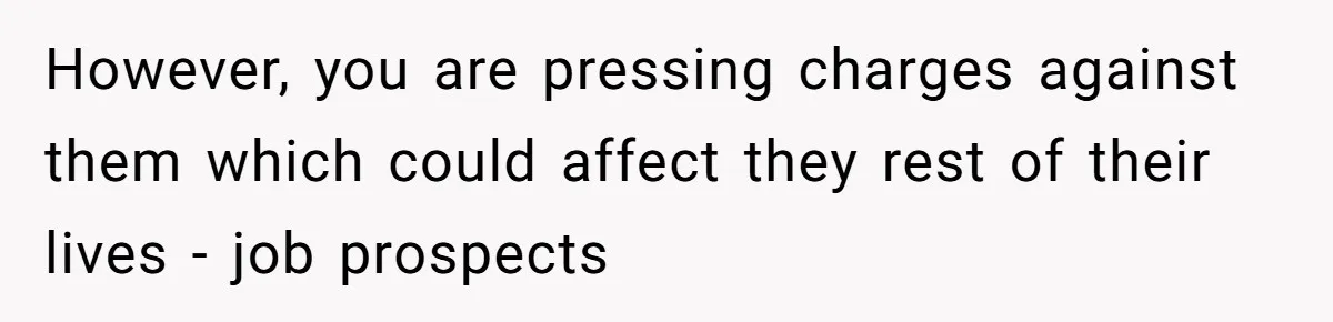 Vegan Woman Calls The Police On Friends For Feeding Her Chicken Nuggets As A ‘Prank’ However, you are pressing charges against them which could affect they rest of their lives - job prospects