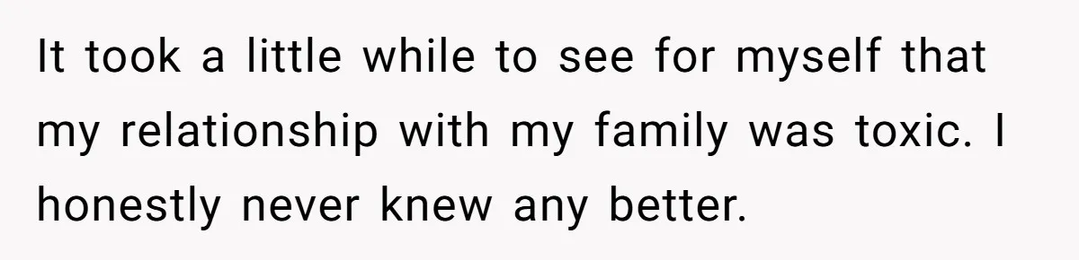 Husband Ends Five-Year Marriage Instantly After Finding Wife’s Brother Lounging On Their Couch It took a little while to see for myself that my relationship with my family was toxic. I honestly never knew any better.