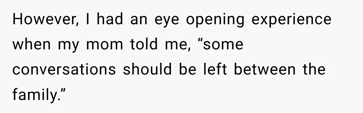 Husband Ends Five-Year Marriage Instantly After Finding Wife’s Brother Lounging On Their Couch However, I had an eye opening experience when my mom told me, “some conversations should be left between the family.”