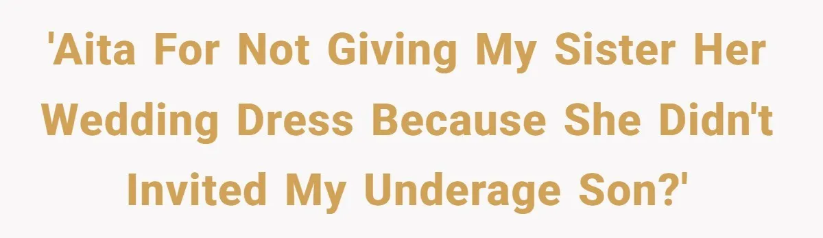 'AITA for not giving my sister her wedding dress because she didn't invited my underage son?'