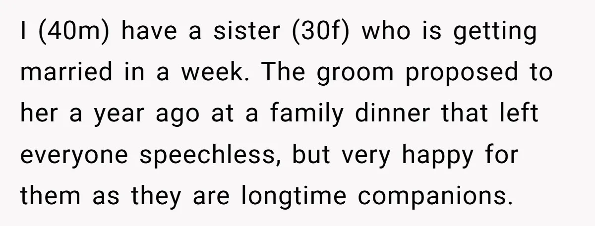 I (40m) have a sister (30f) who is getting married in a week. The groom proposed to her a year ago at a family dinner that left everyone speechless, but...