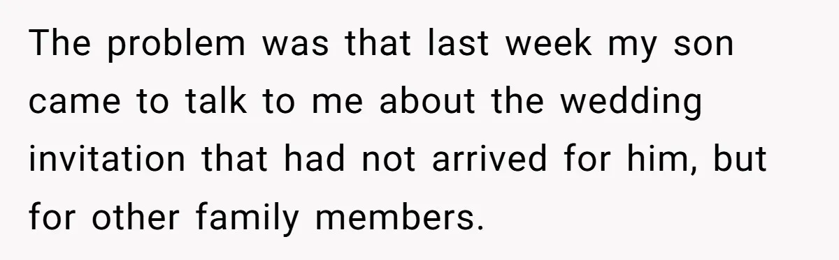 The problem was that last week my son came to talk to me about the wedding invitation that had not arrived for him, but for other family members.