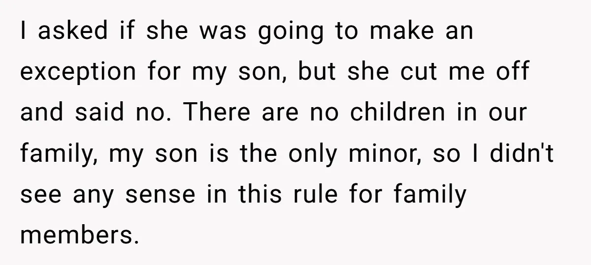 I asked if she was going to make an exception for my son, but she cut me off and said no. There are no children in our family, my son...