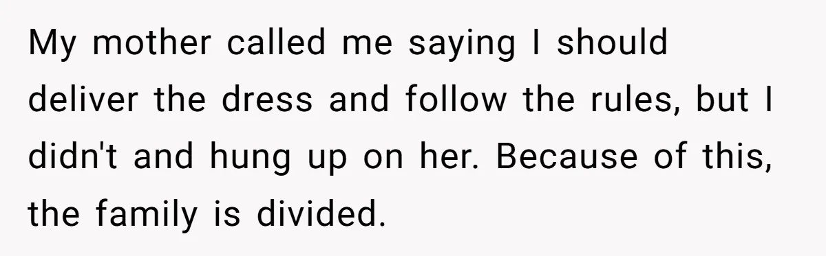 My mother called me saying I should deliver the dress and follow the rules, but I didn't and hung up on her. Because of this, the family is divided.