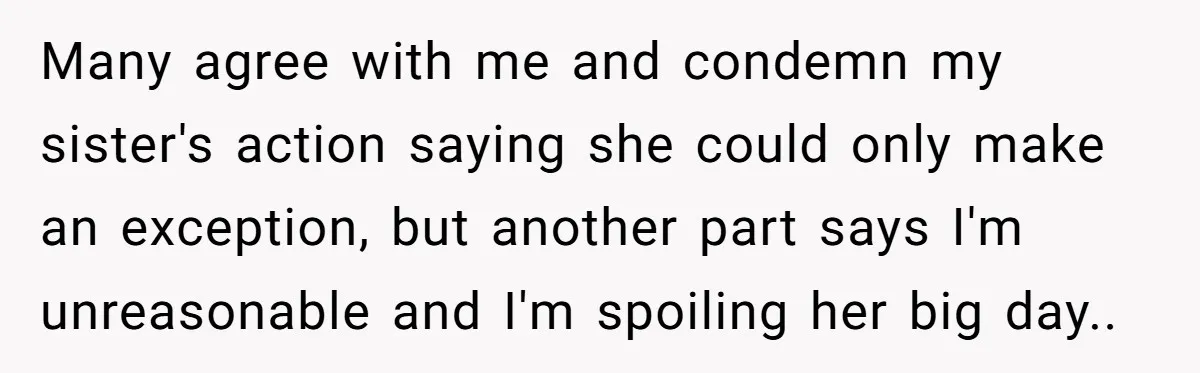Many agree with me and condemn my sister's action saying she could only make an exception, but another part says I'm unreasonable and I'm spoiling her big day..