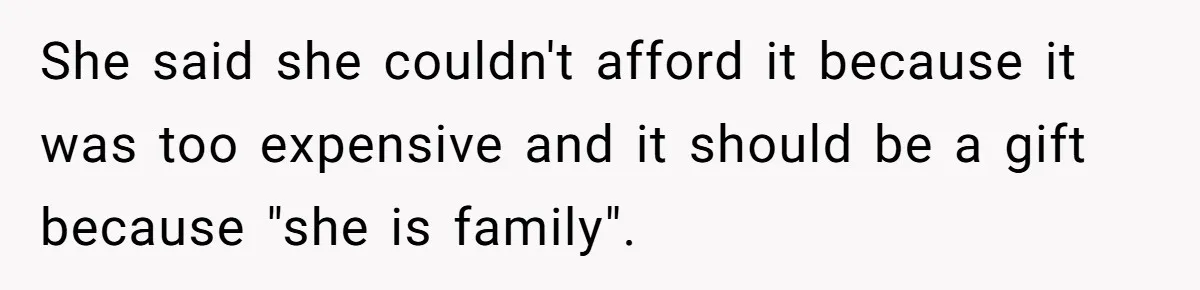 She said she couldn't afford it because it was too expensive and it should be a gift because "she is family".
