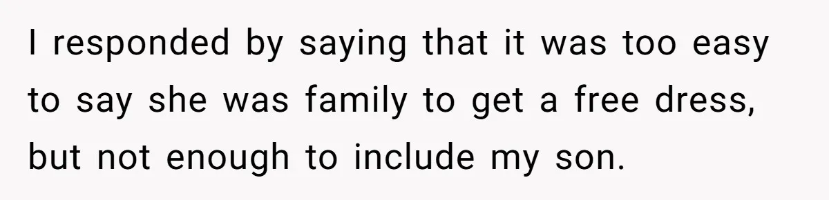 I responded by saying that it was too easy to say she was family to get a free dress, but not enough to include my son.