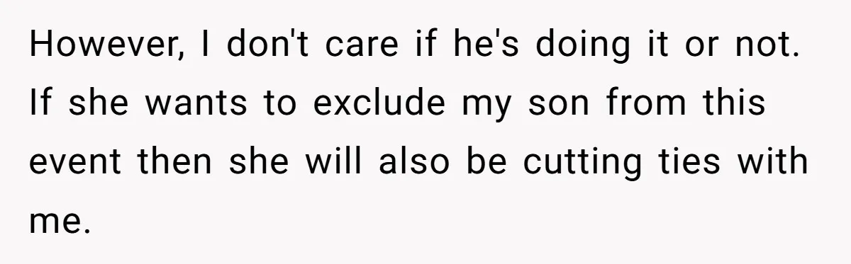 However, I don't care if he's doing it or not. If she wants to exclude my son from this event then she will also be cutting ties with me.