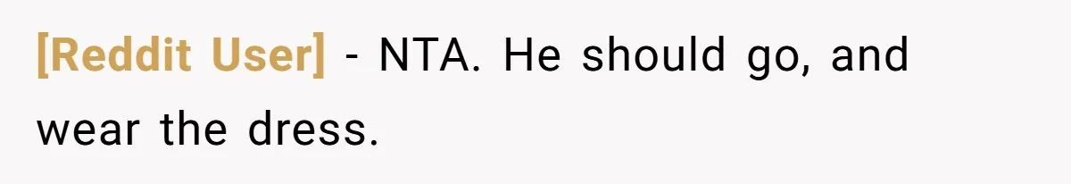 [Reddit User] − NTA. He should go, and wear the dress.