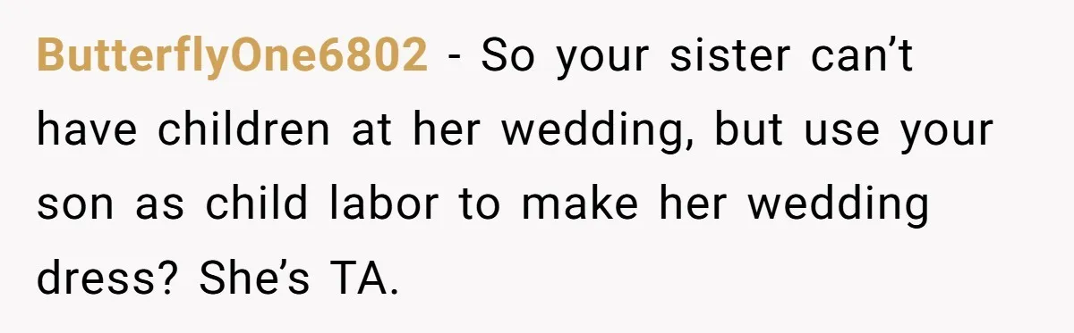 ButterflyOne6802 − So your sister can’t have children at her wedding, but use your son as child labor to make her wedding dress? She’s TA.