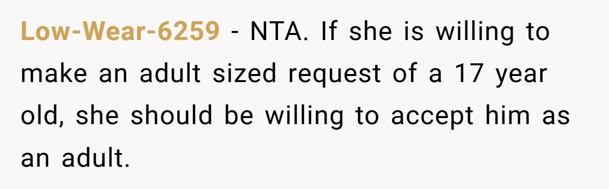 Low-Wear-6259 − NTA. If she is willing to make an adult sized request of a 17 year old, she should be willing to accept him as an adult.