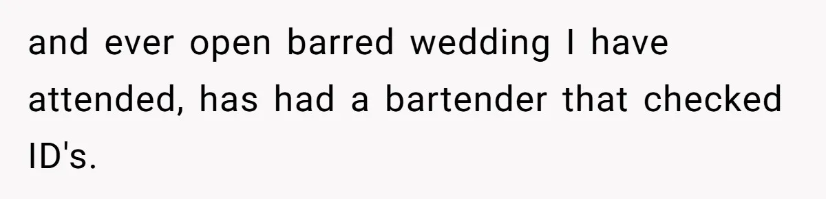 and ever open barred wedding I have attended, has had a bartender that checked ID's.