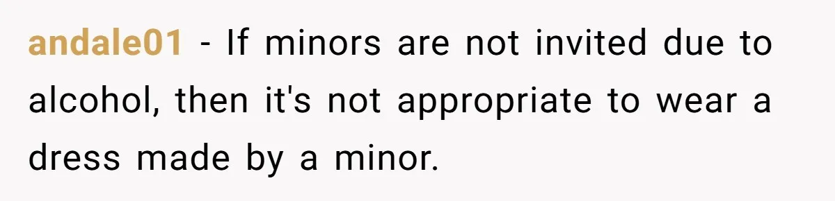 andale01 − If minors are not invited due to alcohol, then it's not appropriate to wear a dress made by a minor.