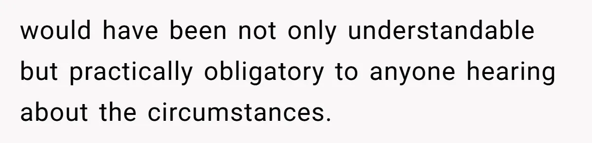 would have been not only understandable but practically obligatory to anyone hearing about the circumstances.