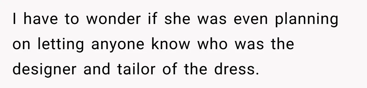 I have to wonder if she was even planning on letting anyone know who was the designer and tailor of the dress.