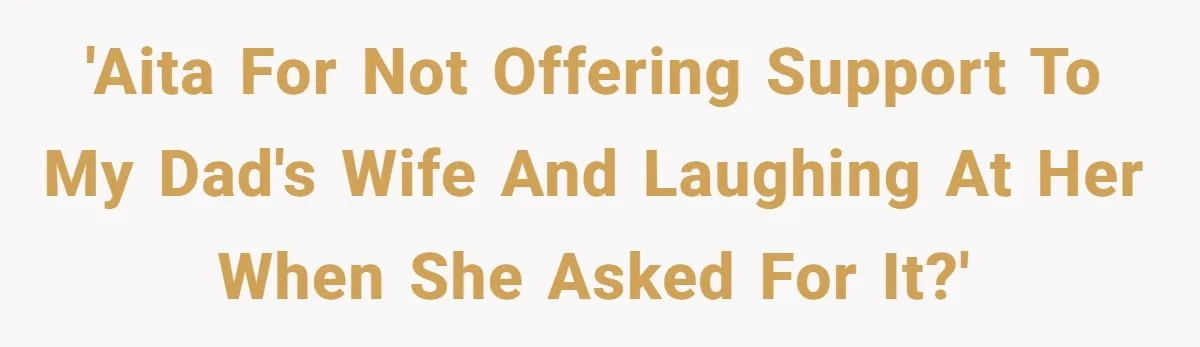 Teen Laughs In His Dad’s Wife’s Face When She Asks For Support After Finding Out He’s Been Cheating 'AITA for not offering support to my dad's wife and laughing at her when she asked for it?'