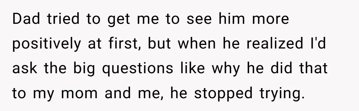 Teen Laughs In His Dad’s Wife’s Face When She Asks For Support After Finding Out He’s Been Cheating Dad tried to get me to see him more positively at first, but when he realized I'd ask the big questions like why he did that to my mom and...
