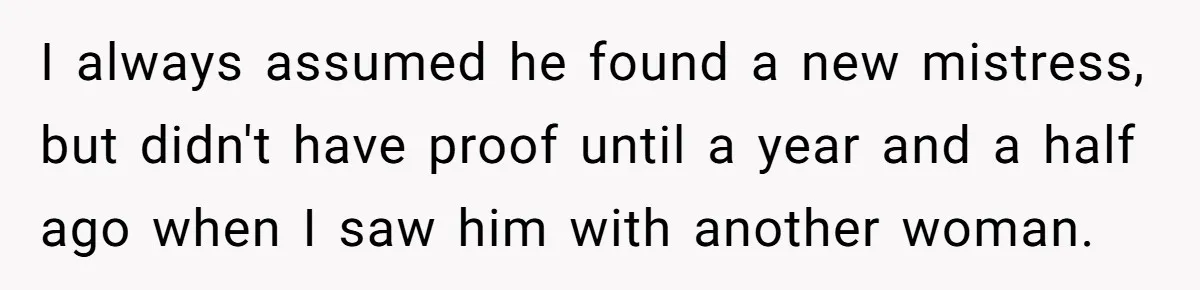 Teen Laughs In His Dad’s Wife’s Face When She Asks For Support After Finding Out He’s Been Cheating I always assumed he found a new mistress, but didn't have proof until a year and a half ago when I saw him with another woman.