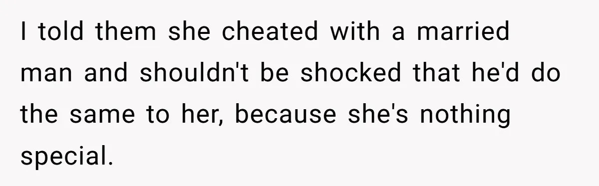 Teen Laughs In His Dad’s Wife’s Face When She Asks For Support After Finding Out He’s Been Cheating I told them she cheated with a married man and shouldn't be shocked that he'd do the same to her, because she's nothing special.