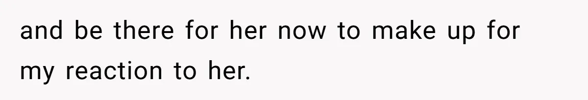 Teen Laughs In His Dad’s Wife’s Face When She Asks For Support After Finding Out He’s Been Cheating and be there for her now to make up for my reaction to her.