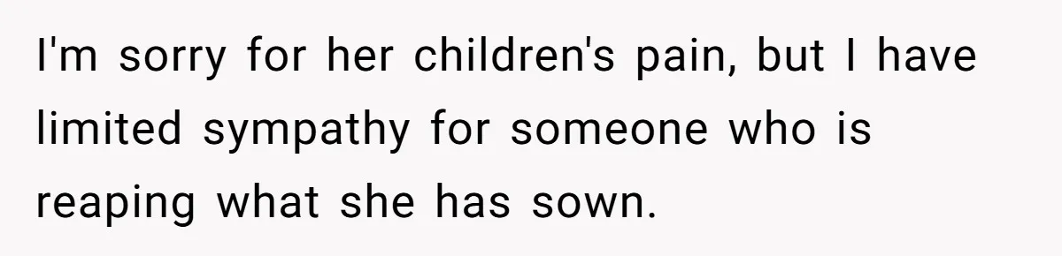 Teen Laughs In His Dad’s Wife’s Face When She Asks For Support After Finding Out He’s Been Cheating I'm sorry for her children's pain, but I have limited sympathy for someone who is reaping what she has sown.