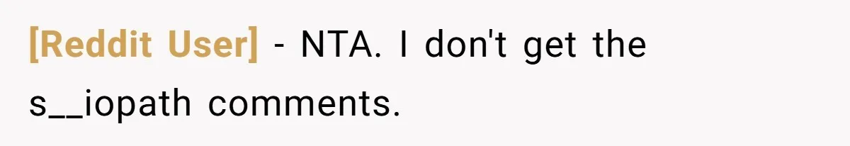 [Reddit User] − NTA. I don't get the s__iopath comments.