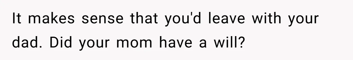 Teen Laughs In His Dad’s Wife’s Face When She Asks For Support After Finding Out He’s Been Cheating It makes sense that you'd leave with your dad. Did your mom have a will?