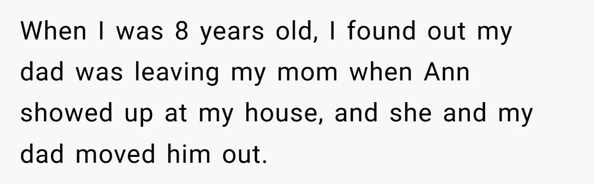 Teen Laughs In His Dad’s Wife’s Face When She Asks For Support After Finding Out He’s Been Cheating When I was 8 years old, I found out my dad was leaving my mom when Ann showed up at my house, and she and my dad moved him out.