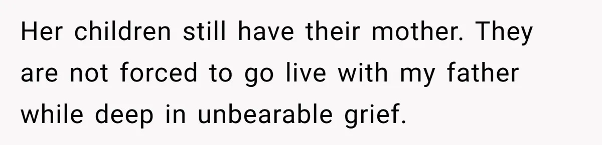 Teen Laughs In His Dad’s Wife’s Face When She Asks For Support After Finding Out He’s Been Cheating Her children still have their mother. They are not forced to go live with my father while deep in unbearable grief.