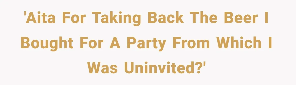 He Bought the Beer for the Party - Then Learned He Wasn’t Even Invited 'AITA for taking back the beer I bought for a party from which I was uninvited?'