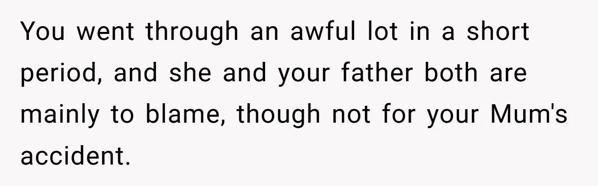 Teen Laughs In His Dad’s Wife’s Face When She Asks For Support After Finding Out He’s Been Cheating You went through an awful lot in a short period, and she and your father both are mainly to blame, though not for your Mum's accident.
