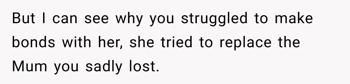 Teen Laughs In His Dad’s Wife’s Face When She Asks For Support After Finding Out He’s Been Cheating But I can see why you struggled to make bonds with her, she tried to replace the Mum you sadly lost.