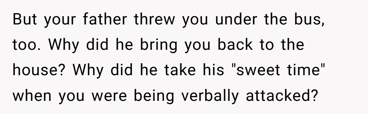 Teen Laughs In His Dad’s Wife’s Face When She Asks For Support After Finding Out He’s Been Cheating But your father threw you under the bus, too. Why did he bring you back to the house? Why did he take his "sweet time" when you were being verbally...