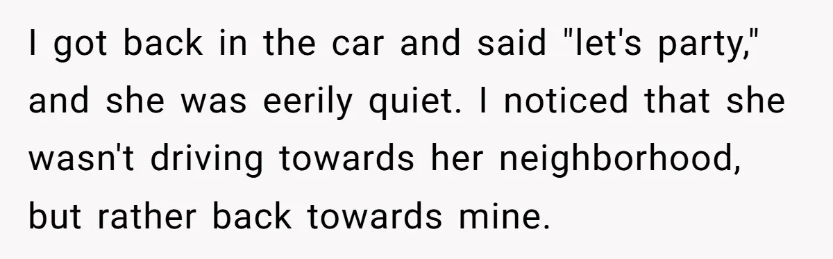 He Bought the Beer for the Party - Then Learned He Wasn’t Even Invited I got back in the car and said "let's party," and she was eerily quiet. I noticed that she wasn't driving towards her neighborhood, but rather back towards mine.