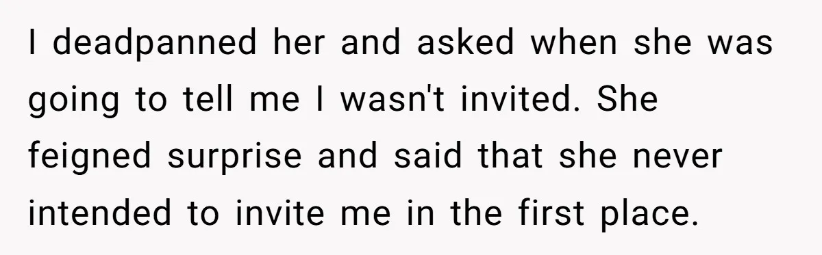 He Bought the Beer for the Party - Then Learned He Wasn’t Even Invited I deadpanned her and asked when she was going to tell me I wasn't invited. She feigned surprise and said that she never intended to invite me in the first...