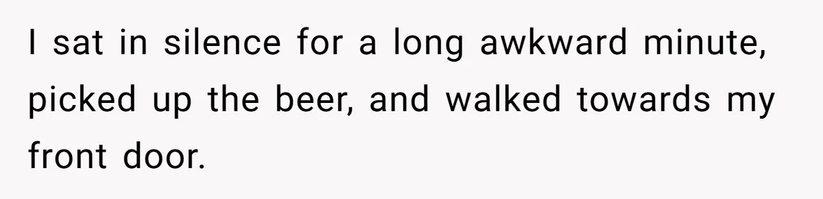 He Bought the Beer for the Party - Then Learned He Wasn’t Even Invited I sat in silence for a long awkward minute, picked up the beer, and walked towards my front door.