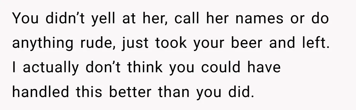 He Bought the Beer for the Party - Then Learned He Wasn’t Even Invited You didn’t yell at her, call her names or do anything rude, just took your beer and left. I actually don’t think you could have handled this better than you...