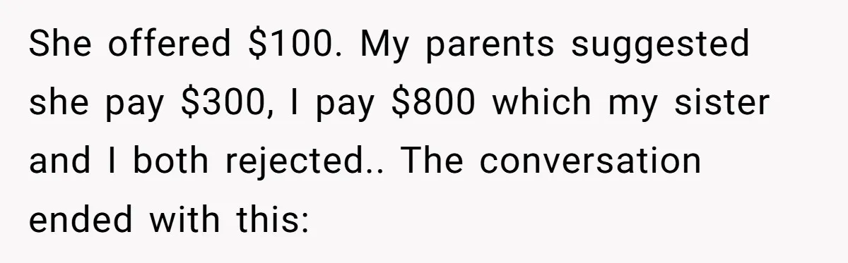 She offered $100. My parents suggested she pay $300, I pay $800 which my sister and I both rejected.. The conversation ended with this: